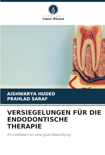 VERSIEGELUNGEN FÜR DIE ENDODONTISCHE THERAPIE: Ein Leitfaden für eine gute Abdichtung von Verlag Unser Wissen