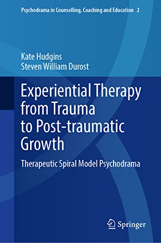 Experiential Therapy from Trauma to Post-traumatic Growth: Therapeutic Spiral Model Psychodrama (Psychodrama in Counselling, Coaching and Education, 2, Band 2) von Springer