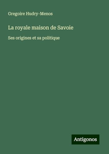 La royale maison de Savoie: Ses origines et sa politique von Antigonos Verlag