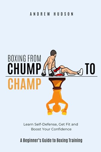 Boxing From Chump to Champ: A Beginners Guide to Boxing Training. Learn Self-Defense, Get Fit and Boost Your Confidence von Independently published