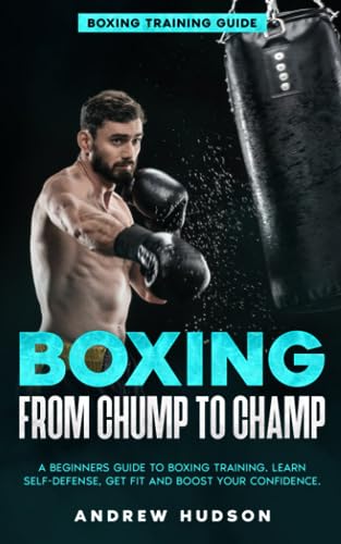 Boxing from Chump to Champ: A Beginners Guide to Boxing Training. Learn Self-Defense, Get Fit and Boost Your Confidence von Independently published