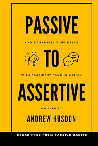 Passive to Assertive: How to Express Your Needs With Confident Communication von Independently published