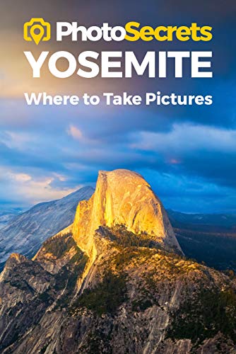 Photosecrets Yosemite: Where to Take Pictures: A Photographer's Guide to the Best Photography Spots