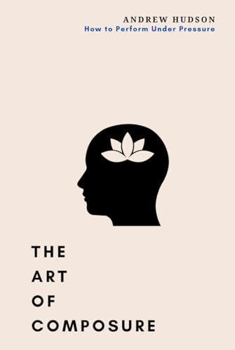 The Art of Composure: How to Perform Under Pressure von Independently published