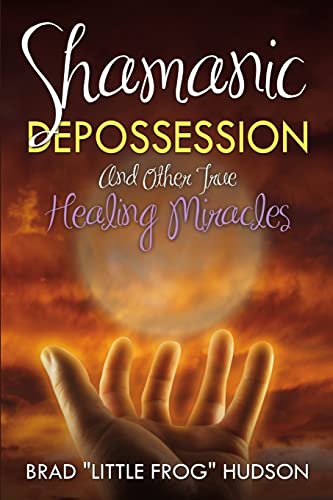 Shamanic Depossession and Other True Healing Miracles von Little Frog Publishing