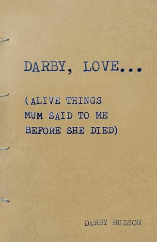 DARBY, LOVE...: (Alive things mum said to me before she died) von Independently published