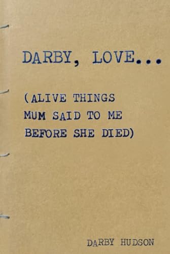 DARBY, LOVE...: (Alive things mum said to me before she died) von Independently published