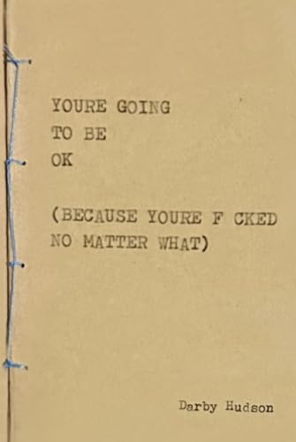 YOU'RE GOING TO BE OK (BECAUSE YOU'RE FUCKED NO MATTER WHAT) von Independently published