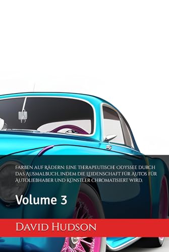 Farben auf Rädern: Eine therapeutische Odyssee durch das Ausmalbuch, indem die Leidenschaft für Autos für Autoliebhaber und Künstler chromatisiert wird.: Volume 3 von Independently published