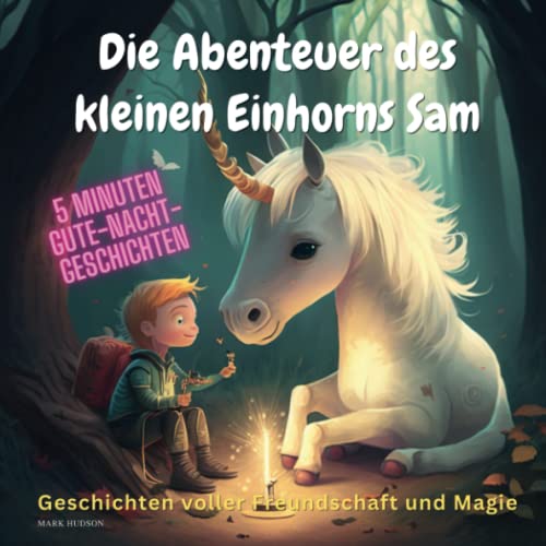 5 Minuten Gute Nacht Geschichten ab 4 Jahren: Die Abenteuer des kleinen Einhorns Sam: Geschichten voller Freundschaft und Magie 5 Minuten Gute Nacht Geschichten ab 4 Jahren: Die Abenteuer des kleinen Einhorns Sam: Geschichten voller Freundschaft und Magie