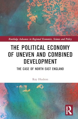 The Political Economy of Uneven and Combined Development: The Case of North East England (Routledge Advances in Regional Economics, Science and Policy) von Routledge