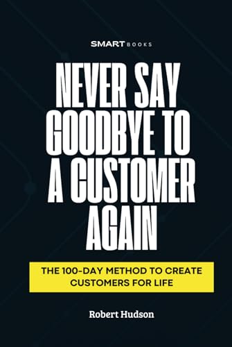 Never Say Goodbye to a Customer Again: The 100-Day Method to Create Customer for Life von Independently published
