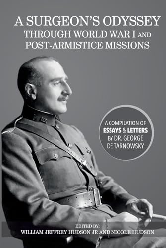 A Surgeon’s Odyssey Through World War I and Post-Armistice Missions: A Compilation of Essays and Letters by Dr. George de Tarnowsky von Simply Hudson Publishing
