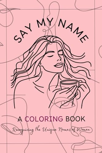 Say My Name: A Coloring Book. For Women of All Ages: A Coloring Book for Women: By a Woman for a Woman