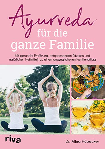 Ayurveda für die ganze Familie: Mit gesunder Ernährung, entspannenden Ritualen und natürlichen Heilmitteln zu einem ausgeglichenen Familienalltag