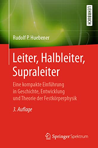 Leiter, Halbleiter, Supraleiter: Eine kompakte Einführung in Geschichte, Entwicklung und Theorie der Festkörperphysik von Springer Spektrum