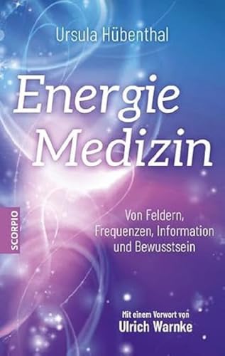 Energiemedizin: Von Feldern, Frequenzen, Information und Bewusstsein – Mit einem Vorwort von Ulrich Warnke von Scorpio Verlag