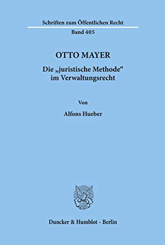 Otto Mayer.: Die "juristische Methode" im Verwaltungsrecht. (Schriften zum Öffentlichen Recht)
