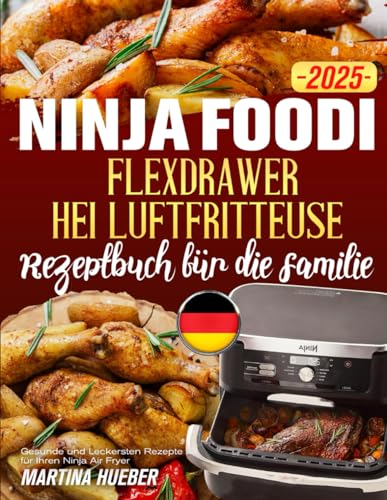 Ninja Foodi FlexDrawer Heißluftfritteuse Rezeptbuch für die Familie 2025: Gesunde und Leckersten Rezepte für Ihren Ninja Air Fryer von Independently published