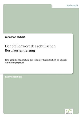 Der Stellenwert der schulischen Berufsorientierung: Eine empirische Analyse aus Sicht der Jugendlichen im dualen Ausbildungssystem Der Stellenwert der schulischen Berufsorientierung: Eine empirische Analyse aus Sicht der Jugendlichen im dualen Ausbildungssystem von Diplom.de