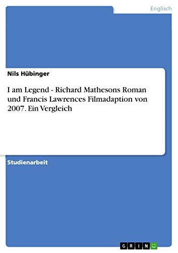 I am Legend - Richard Mathesons Roman und Francis Lawrences Filmadaption von 2007. Ein Vergleich von GRIN Verlag