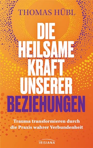 Die heilsame Kraft unserer Beziehungen: Trauma transformieren durch die Praxis wahrer Verbundenheit von Irisiana