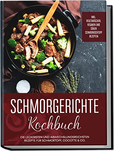 Schmorgerichte Kochbuch: Die leckersten und abwechslungsreichsten Rezepte für Schmortopf, Cocotte & Co. | inkl. vegetarischen, veganen und süßen Schmorkochtopf Rezepten Schmorgerichte Kochbuch: Die leckersten und abwechslungsreichsten Rezepte für Schmortopf, Cocotte & Co. | inkl. vegetarischen, veganen und süßen Schmorkochtopf Rezepten