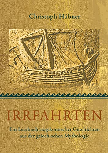 Irrfahrten: Ein Lesebuch tragikomischer Geschichten aus der griechischen Mythologie Irrfahrten: Ein Lesebuch tragikomischer Geschichten aus der griechischen Mythologie