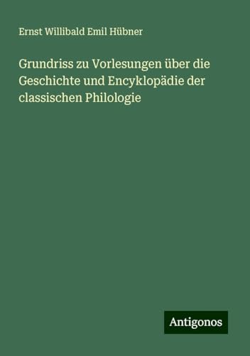 Grundriss zu Vorlesungen über die Geschichte und Encyklopädie der classischen Philologie von Antigonos Verlag