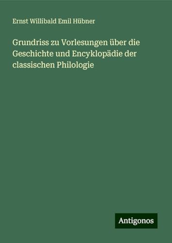 Grundriss zu Vorlesungen über die Geschichte und Encyklopädie der classischen Philologie von Antigonos Verlag