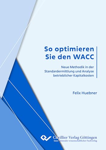 So optimieren Sie den WACC: Neue Methodik in der Standardermittlung und Analyse betrieblicher Kapitalkosten von Cuvillier Verlag