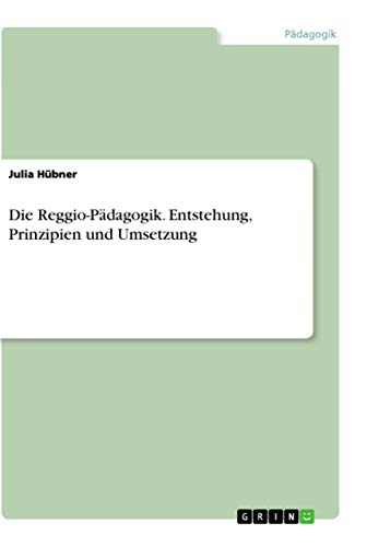 Die Reggio-Pädagogik. Entstehung, Prinzipien und Umsetzung