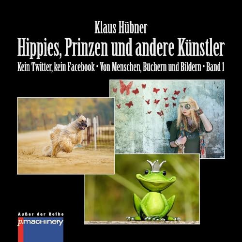 HIPPIES, PRINZEN UND ANDERE KÜNSTLER: Kein Twitter, kein Facebook • Von Menschen, Büchern und Bildern • Band 1 (AdR - Außer der Reihe) von p.machinery