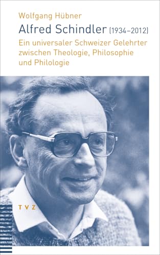 Alfred Schindler (1934–2012): Ein universaler Schweizer Gelehrter zwischen Theologie, Philosophie und Philologie von Theologischer Verlag Ag