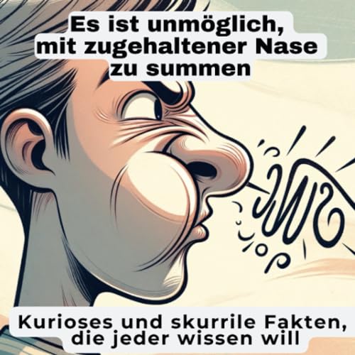 Es ist unmöglich, mit zugehaltener Nase zu summen: Kurioses und skurrile Fakten, die jeder wissen will Es ist unmöglich, mit zugehaltener Nase zu summen: Kurioses und skurrile Fakten, die jeder wissen will