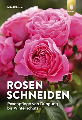 Rosen schneiden: Rosenpflege von Düngung bis Winterschutz von Ulmer Eugen Verlag