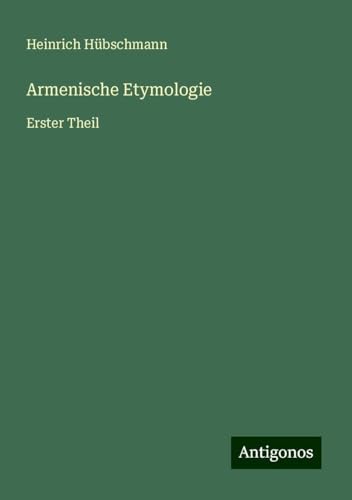 Armenische Etymologie: Erster Theil von Antigonos Verlag