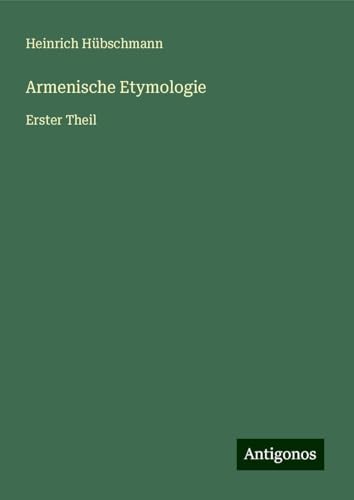 Armenische Etymologie: Erster Theil von Antigonos Verlag