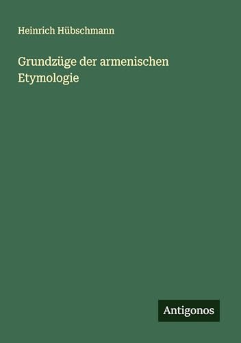 Grundzüge der armenischen Etymologie von Antigonos Verlag
