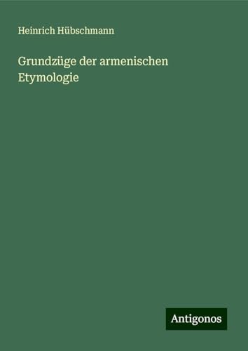 Grundzüge der armenischen Etymologie von Antigonos Verlag
