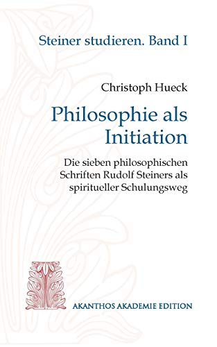 Philosophie als Initiation: Die sieben philosophischen Schriften Rudolf Steiners als spiritueller Schulungsweg (Steiner studieren)