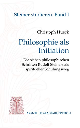 Philosophie als Initiation: Die sieben philosophischen Schriften Rudolf Steiners als spiritueller Schulungsweg (Steiner studieren)