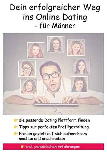Dein erfolgreicher Weg ins Online Dating - für Männer: Mache Frauen gezielt auf dich aufmerksam - Finde die richtige Online Dating Plattform für dich -