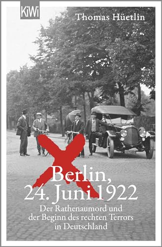 Berlin, 24. Juni 1922: Der Rathenaumord und der Beginn des rechten Terrors in Deutschland | »Eine aufrüttelnde Reportage.« taz von KiWi-Taschenbuch