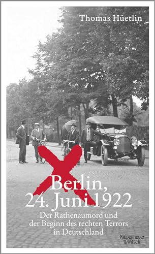 Berlin, 24. Juni 1922: Der Rathenaumord und der Beginn des rechten Terrors in Deutschland | »Eine aufrüttelnde Reportage.« taz
