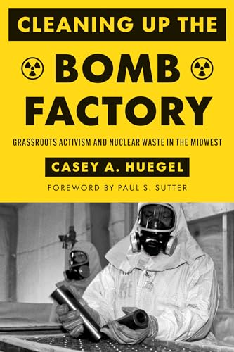 Cleaning Up the Bomb Factory: Grassroots Activism and Nuclear Waste in the Midwest (Weyerhaeuser Environmental Books)