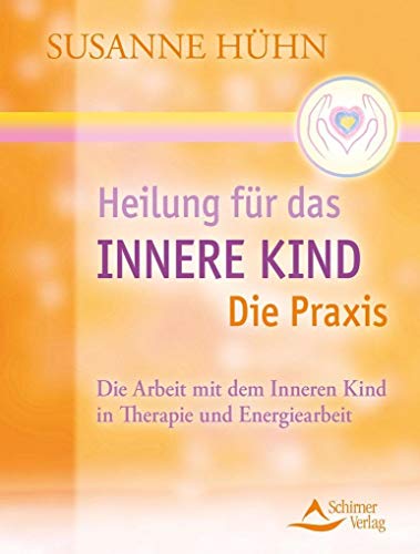 Heilung für das Innere Kind - Die Praxis: Die Arbeit mit dem Inneren Kind in Therapie und Energiearbeit Heilung für das Innere Kind - Die Praxis: Die Arbeit mit dem Inneren Kind in Therapie und Energiearbeit
