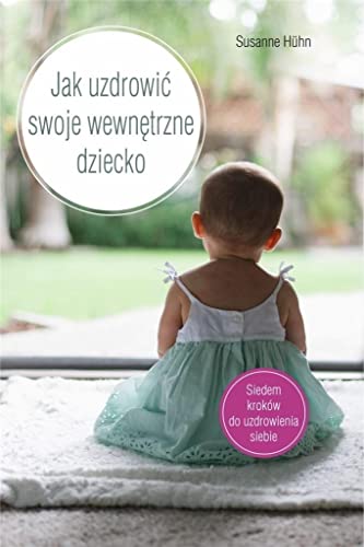 Jak uzdrowić swoje wewnętrzne dziecko Jak uzdrowić swoje wewnętrzne dziecko