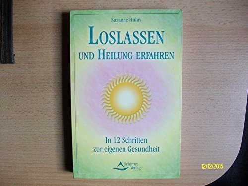 Loslassen und Heilung erfahren: In 12 Schritten zur eigenen Gesundheit Loslassen und Heilung erfahren: In 12 Schritten zur eigenen Gesundheit