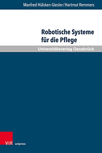 Robotische Systeme für die Pflege: Potenziale und Grenzen Autonomer Assistenzsysteme aus pflegewissenschaftlicher Sicht (Pflegewissenschaft und ... Anne Koppenburger und André Heitmann-Möller von V&R unipress